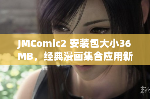 JMComic2 安裝包大小36MB，經(jīng)典漫畫(huà)集合應(yīng)用新版發(fā)布