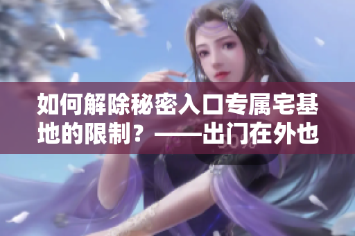 如何解除秘密入口專屬宅基地的限制？——出門在外也能輕松訪問(wèn)宅基地