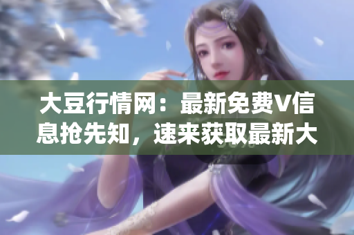 大豆行情網(wǎng)：最新免費(fèi)V信息搶先知，速來獲取最新大豆行情！(1)