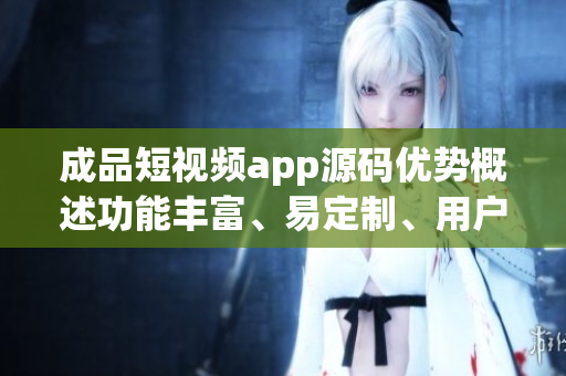 成品短視頻app源碼優(yōu)勢概述功能豐富、易定制、用戶體驗佳(1)