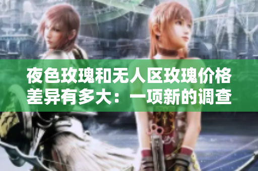 夜色玫瑰和無人區(qū)玫瑰價格差異有多大：一項新的調(diào)查