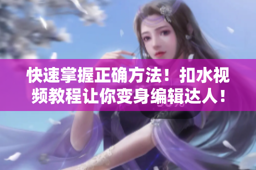 快速掌握正確方法！扣水視頻教程讓你變身編輯達人！