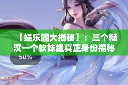 【娛樂圈大揭秘】：三個(gè)糙漢一個(gè)軟妹組真正身份揭秘！他們是誰？！