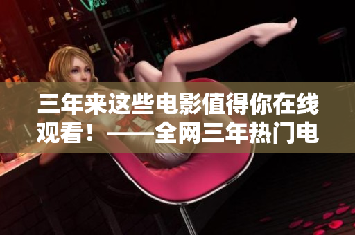 三年來這些電影值得你在線觀看！——全網(wǎng)三年熱門電影盤點