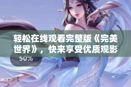 輕松在線觀看完整版《完美世界》，快來(lái)享受優(yōu)質(zhì)觀影體驗(yàn)！