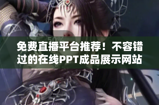 免費(fèi)直播平臺(tái)推薦！不容錯(cuò)過(guò)的在線(xiàn)PPT成品展示網(wǎng)站大集合