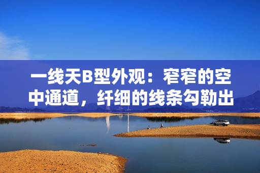 一線天B型外觀：窄窄的空中通道，纖細(xì)的線條勾勒出別樣風(fēng)情