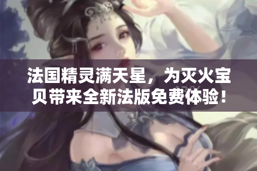 法國精靈滿天星，為滅火寶貝帶來全新法版免費體驗！