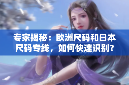 專家揭秘：歐洲尺碼和日本尺碼專線，如何快速識別？