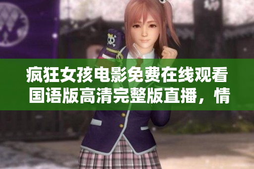 瘋狂女孩電影免費(fèi)在線觀看 國語版高清完整版直播，情節(jié)激烈精彩，絕對不能錯過！