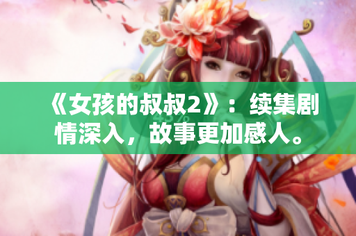 《女孩的叔叔2》：續(xù)集劇情深入，故事更加感人。