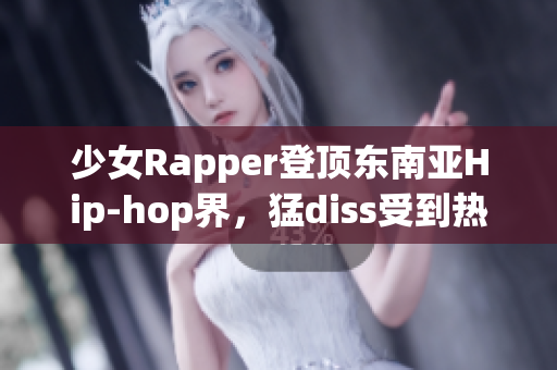 少女Rapper登頂東南亞Hip-hop界，猛diss受到熱議