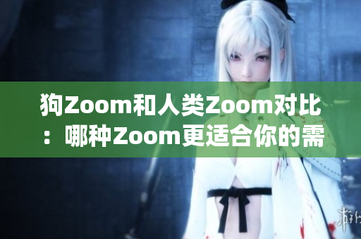 狗Zoom和人類Zoom對(duì)比：哪種Zoom更適合你的需求？(1)