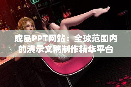 成品PPT網(wǎng)站：全球范圍內(nèi)的演示文稿制作精華平臺(tái)