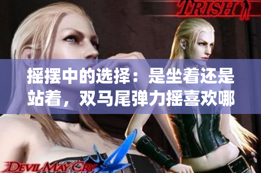搖擺中的選擇：是坐著還是站著，雙馬尾彈力搖喜歡哪種姿勢？(1)