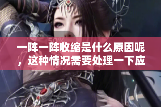 一陣一陣收縮是什么原因呢，這種情況需要處理一下應(yīng)該怎么辦？
