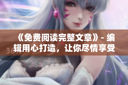 《免費(fèi)閱讀完整文章》- 編輯用心打造，讓你盡情享受優(yōu)質(zhì)閱讀體驗(yàn)！
