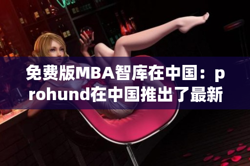 免費(fèi)版MBA智庫(kù)在中國(guó)：prohund在中國(guó)推出了最新產(chǎn)品(1)