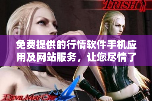 免費(fèi)提供的行情軟件手機(jī)應(yīng)用及網(wǎng)站服務(wù)，讓您盡情了解市場動(dòng)態(tài)