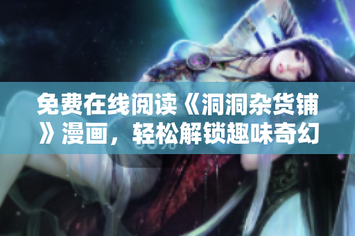 免費(fèi)在線閱讀《洞洞雜貨鋪》漫畫，輕松解鎖趣味奇幻世界