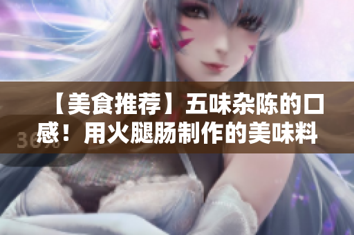 【美食推薦】五味雜陳的口感！用火腿腸制作的美味料理！