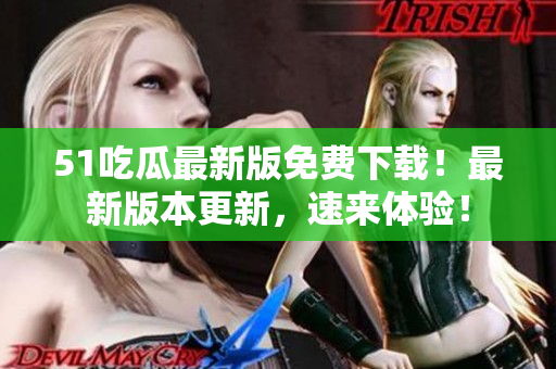 51吃瓜最新版免費(fèi)下載！最新版本更新，速來(lái)體驗(yàn)！