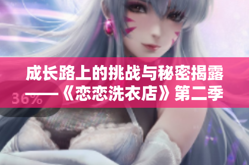 成長路上的挑戰(zhàn)與秘密揭露——《戀戀洗衣店》第二季第9集點評