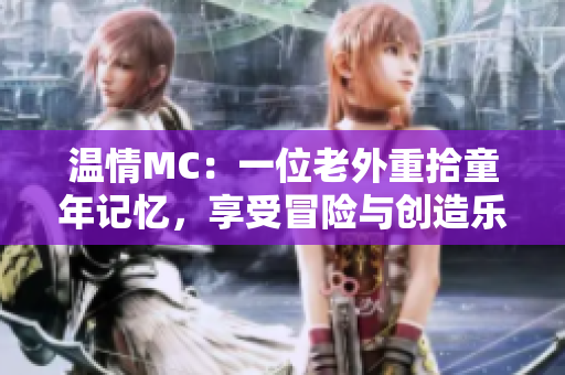 溫情MC：一位老外重拾童年記憶，享受冒險與創(chuàng)造樂趣