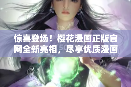 驚喜登場！櫻花漫畫正版官網(wǎng)全新亮相，盡享優(yōu)質(zhì)漫畫之旅