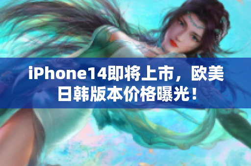 iPhone14即將上市，歐美日韓版本價格曝光！