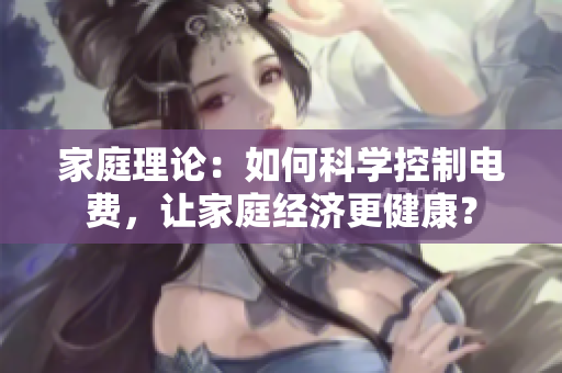 家庭理論：如何科學控制電費，讓家庭經濟更健康？