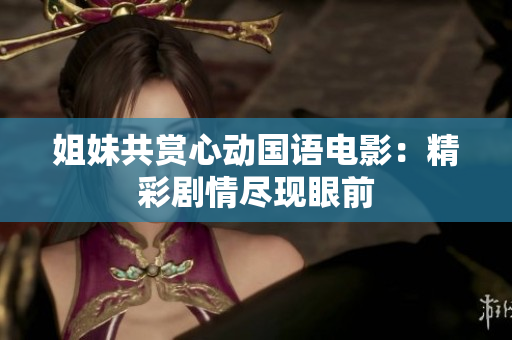 姐妹共賞心動(dòng)國(guó)語電影：精彩劇情盡現(xiàn)眼前