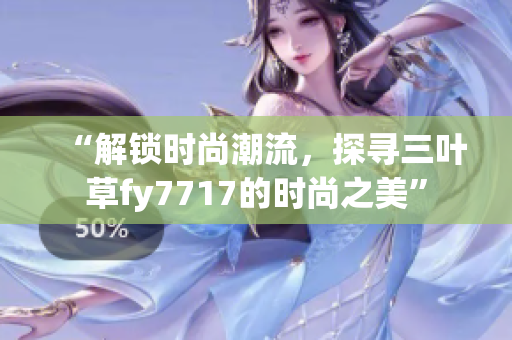“解鎖時(shí)尚潮流，探尋三葉草fy7717的時(shí)尚之美”
