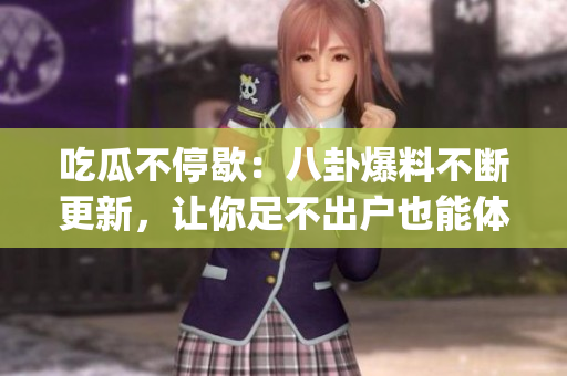 吃瓜不停歇：八卦爆料不斷更新，讓你足不出戶也能體驗(yàn)熱鬧八卦(1)
