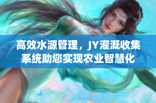 高效水源管理，JY灌溉收集系統(tǒng)助您實(shí)現(xiàn)農(nóng)業(yè)智慧化