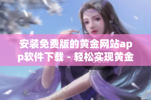 安裝免費版的黃金網站app軟件下載 - 輕松實現黃金交易