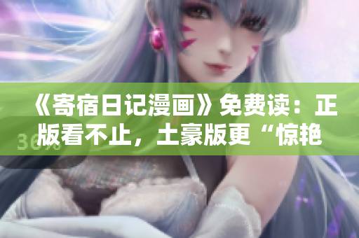 《寄宿日記漫畫》免費(fèi)讀：正版看不止，土豪版更“驚艷”！