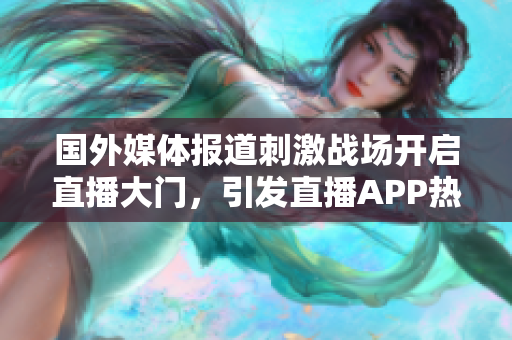 國(guó)外媒體報(bào)道刺激戰(zhàn)場(chǎng)開啟直播大門，引發(fā)直播APP熱潮