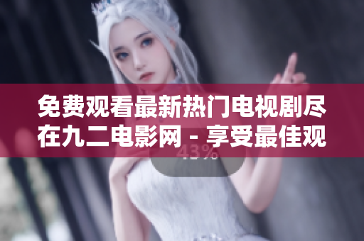 免費觀看最新熱門電視劇盡在九二電影網(wǎng) - 享受最佳觀賞體驗