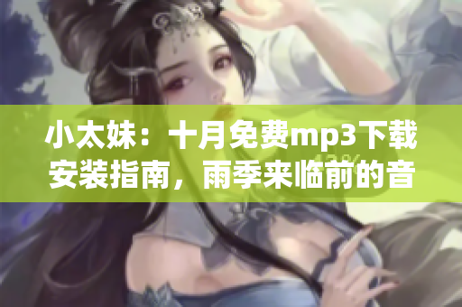 小太妹：十月免費(fèi)mp3下載安裝指南，雨季來臨前的音樂盛宴(1)