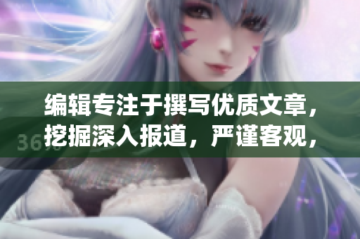 編輯專注于撰寫優(yōu)質(zhì)文章，挖掘深入報(bào)道，嚴(yán)謹(jǐn)客觀，精益求精！(1)