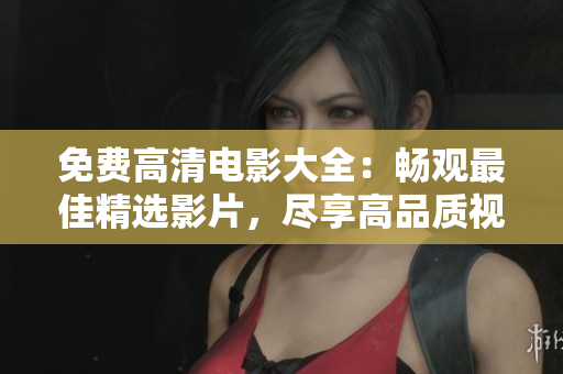 免費(fèi)高清電影大全：暢觀最佳精選影片，盡享高品質(zhì)視聽盛宴