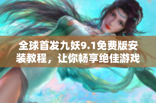 全球首發(fā)九妖9.1免費(fèi)版安裝教程，讓你暢享絕佳游戲體驗(yàn)