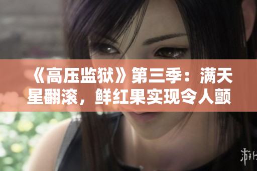 《高壓監(jiān)獄》第三季：滿(mǎn)天星翻滾，鮮紅果實(shí)現(xiàn)令人顫抖的轉(zhuǎn)變！