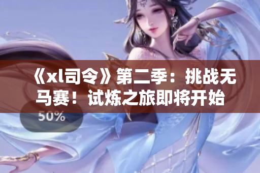 《xl司令》第二季：挑戰(zhàn)無馬賽！試煉之旅即將開始