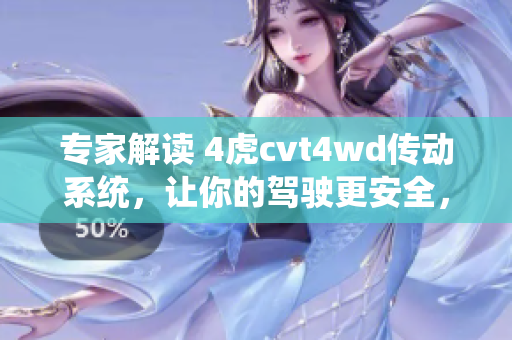 專家解讀 4虎cvt4wd傳動(dòng)系統(tǒng)，讓你的駕駛更安全，更輕松