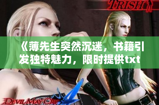 《薄先生突然沉迷，書籍引發(fā)獨(dú)特魅力，限時(shí)提供txt下載！》