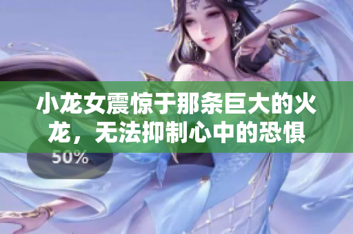 小龍女震驚于那條巨大的火龍，無法抑制心中的恐懼