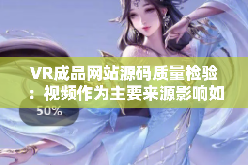 VR成品網(wǎng)站源碼質(zhì)量檢驗(yàn)：視頻作為主要來(lái)源影響如何？