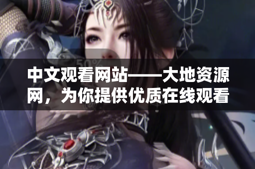 中文觀看網(wǎng)站——大地資源網(wǎng)，為你提供優(yōu)質(zhì)在線觀看體驗(yàn)